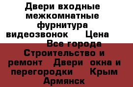 Двери входные, межкомнатные, фурнитура, видеозвонок.  › Цена ­ 6 500 - Все города Строительство и ремонт » Двери, окна и перегородки   . Крым,Армянск